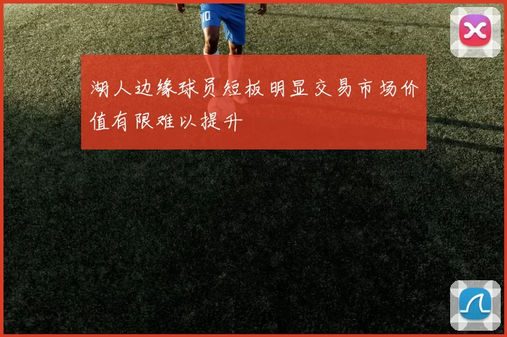湖人边缘球员短板明显交易市场价值有限难以提升