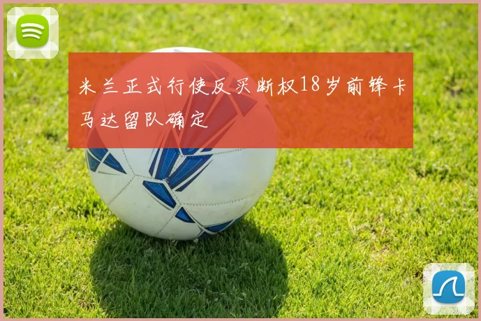 米兰正式行使反买断权18岁前锋卡马达留队确定