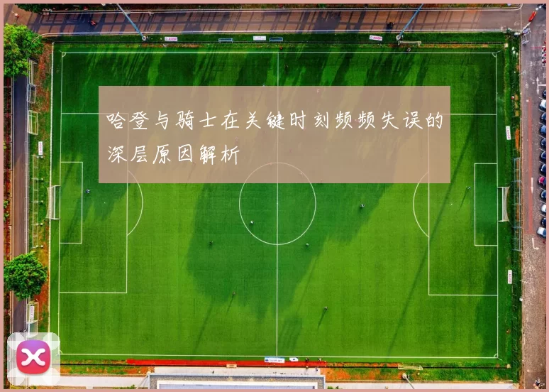 哈登与骑士在关键时刻频频失误的深层原因解析