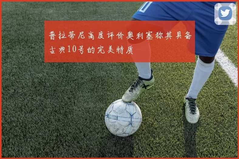 普拉蒂尼高度评价奥利塞称其具备古典10号的完美特质