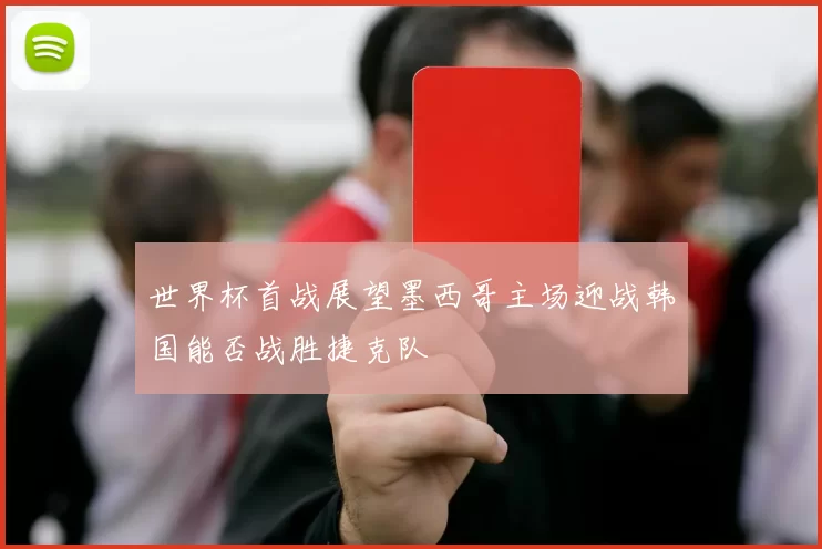 世界杯首战展望墨西哥主场迎战韩国能否战胜捷克队
