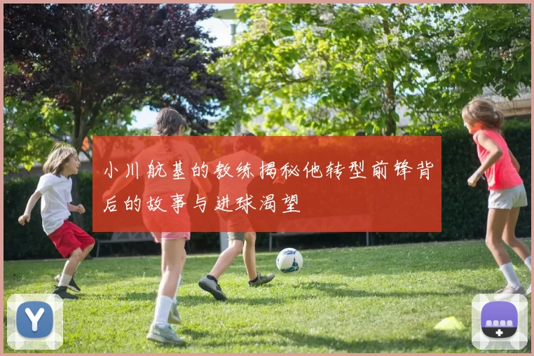 小川航基的教练揭秘他转型前锋背后的故事与进球渴望