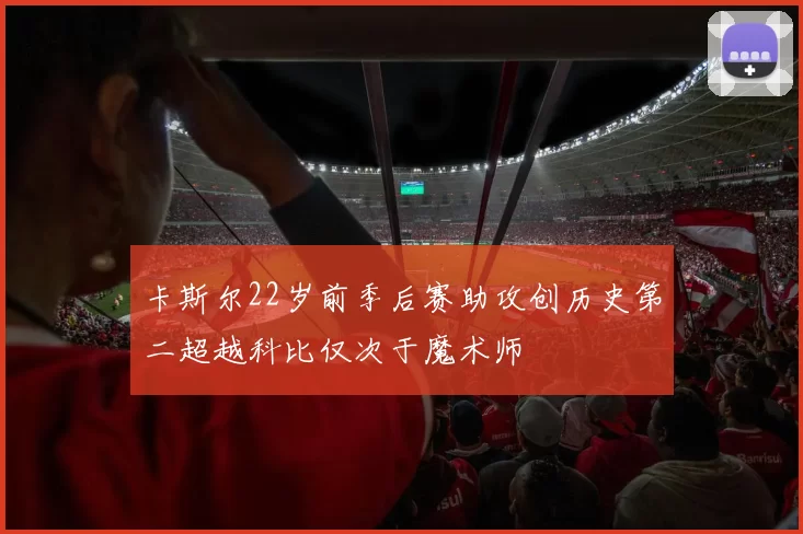 卡斯尔22岁前季后赛助攻创历史第二超越科比仅次于魔术师