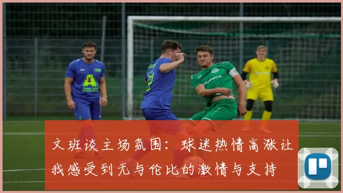 文班谈主场氛围：球迷热情高涨让我感受到无与伦比的激情与支持