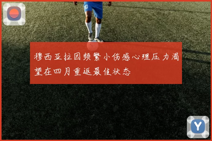 穆西亚拉因频繁小伤感心理压力渴望在四月重返最佳状态