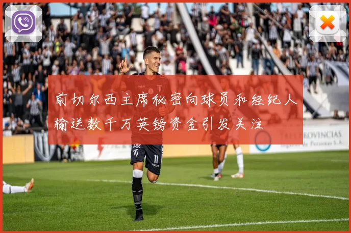 前切尔西主席秘密向球员和经纪人输送数千万英镑资金引发关注